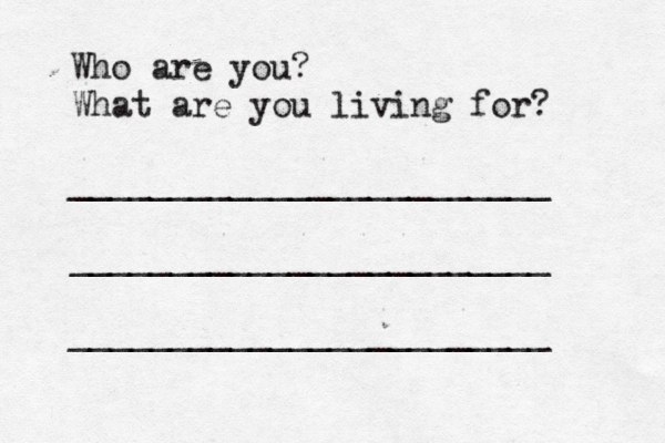 Who are you? What are you living for? ________________________ ________________________ ________________________ 