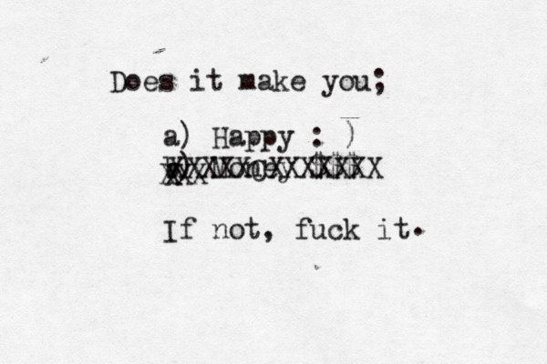 Does it make you; a) Happy : ) b) Money ££ $€ $$ If not, fuck it . XXX X XXXXXCXXXXXXX 