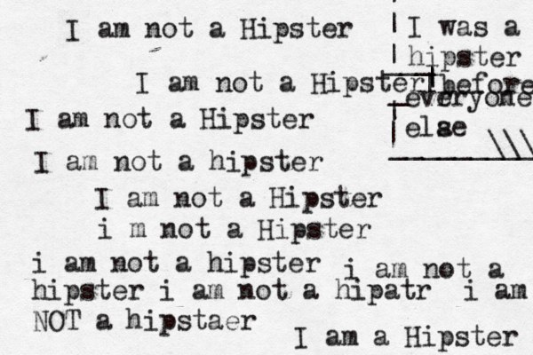 I am not a Hipster I am not a Hipster I am not a Hipster I am not a hipster I am not a Hipster i m not a Hipster i am not a hipster i am not a hipster i am not a hipatr i am NOT a hipstaer I am a Hipster I was a hipster | | | before evr eryone ela se | | | | ~ | ______\\\ ____ _ ___ 