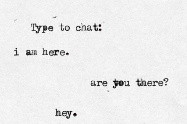 Type to chat: hey. are t you there? i am here. 