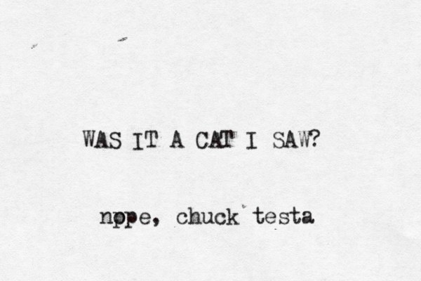 WAS IT A CAT I SAW? nppe o , chuck testa