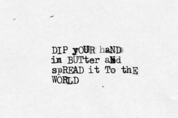 DIP yOUR haND in BUTter abd n N spREAD it To thE WORLD