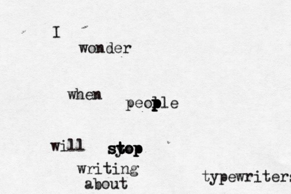 I wonder when peol p p p p ple will syop stop st t t t top writing about typewriters 