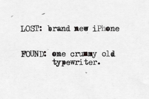 LOST: brand nee w w iPhone FOUND: one crummy old typewriter. 