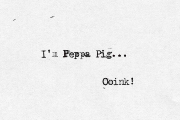 I'm Peppa Pig... Ooink!