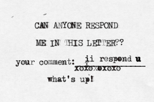 CAN ANYONE RESPOND ME IN THIS LETTER?? your comment:_______________ i x ii i respond u u u u u what's up! xoxoxoxox