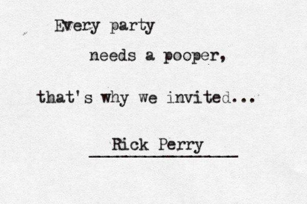 Every party needs a pooper, that's why we invited... ________________ Rick Perry