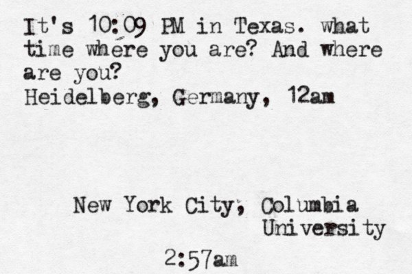 It's 10:09 PM in Texas. what time where you are? And where are you? New York City, Columbia University 2:57am Heidelberg, Germany, 12am 