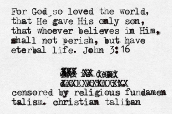 For God so loved the world, that He gave His only son, that whoever believes in Him, shall not perish, but have eterbal life. John 3:16 God is deD ad deal with it. XXX XXX XX XXX XX XX XXXX XXXXXXXXXXXXX censored by religious fundamen talism. christian talii ban 