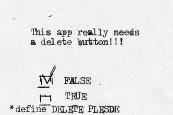 This app really needs a delete button!!! FALSE TRUE | | | | __ __ __ __ | | \/ / / *define DELETE PLESDE 