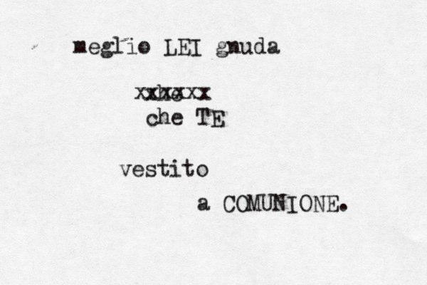 meglio LEI gnuda xhe xxxxxx che TE vestito a COMUNIONE . 
