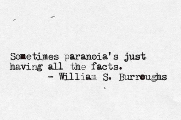 Sometimes paranoia's just having all the facts. - William S. Burroughs 