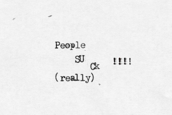 People SU Ck !!!! (really) 