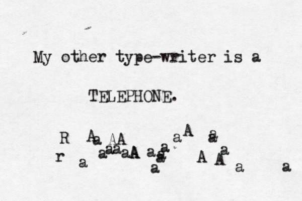 My other type-writer is a TELEPHONE. r AA a A R a A a aAaAAAaaaaaaaaaaaa 