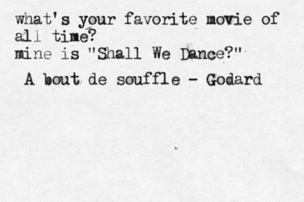 what's your favorite movie of all time? mine is "Shall We Dance?" A bout de souffle - Godard 