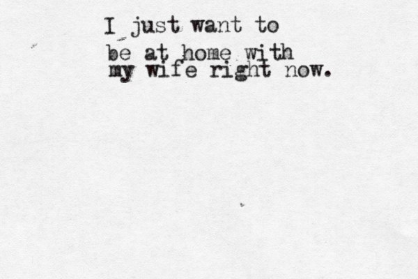 I just want to be at home with my wife right now. 