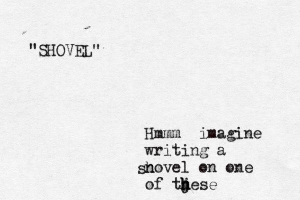 Hmmm imagine writing a novel on one of tj hese h h sh "SHOVEL"