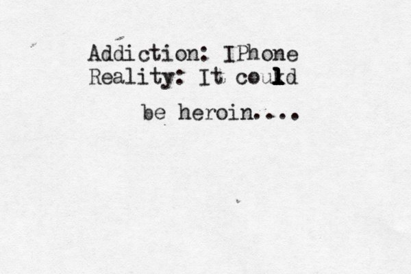 Addiction: IPhone Reality: It coukd l l l l l l l l be heroin....