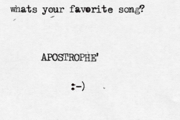 whats your favorite song? APOSTROPHE' :-)