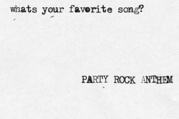 whats your favorite song? PARTY ROCK ANTHEM 