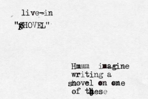 Hmmm imagine writing a novel on one of tj hese h h sh "SHOVEL" X F live-in