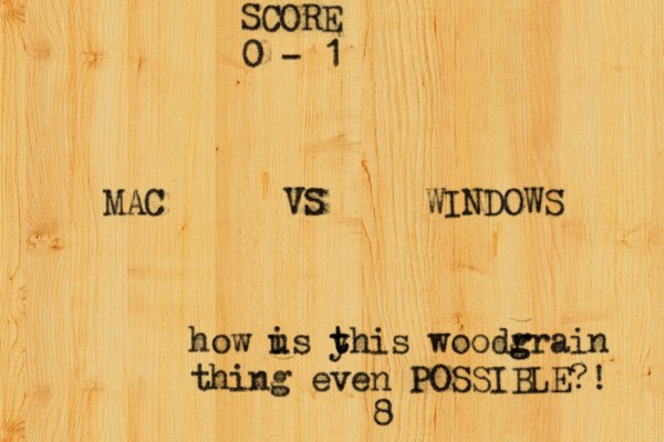 SCORE 0 - 1 MAC VS WINDOWS how us i yhis t t woodr g grain thing even POSSIBLE?! 8