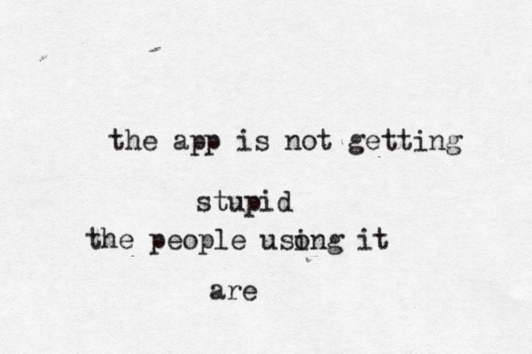 the app is not getting stupid the people usong i it are