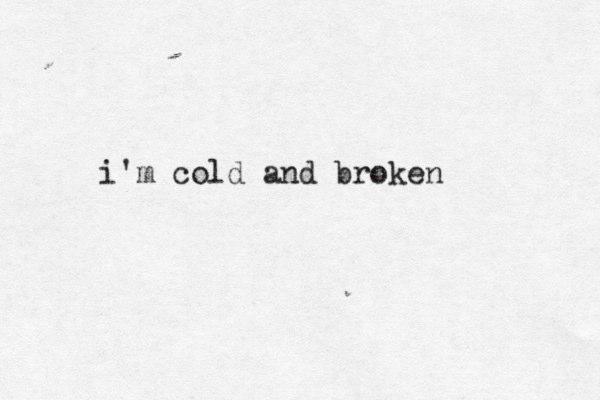 i'm cold and broken