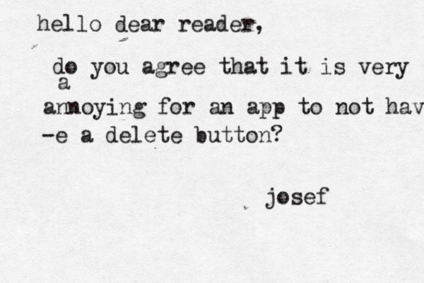hello dear reader, do you agree that it is very a annoying for an app to not have -e a delete button? josef